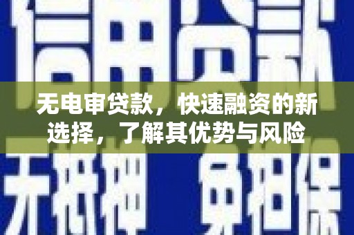 邱县无电审贷款，快速融资的新选择，了解其优势与风险