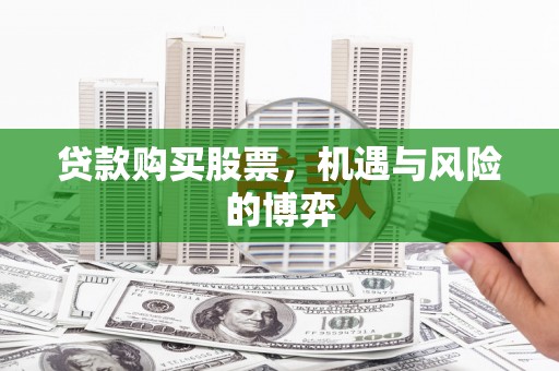 浮梁贷款购买股票，机遇与风险的博弈