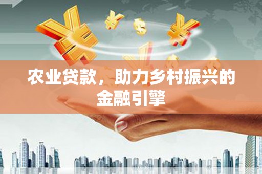 石城农业贷款，助力乡村振兴的金融引擎