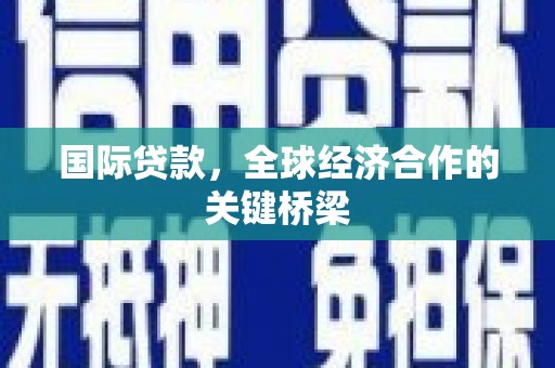 呈贡国际贷款，全球经济合作的关键桥梁