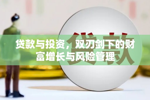 怀化贷款与投资，双刃剑下的财富增长与风险管理