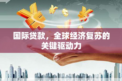 江海国际贷款，全球经济复苏的关键驱动力