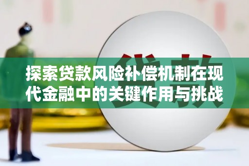兴安探索贷款风险补偿机制在现代金融中的关键作用与挑战