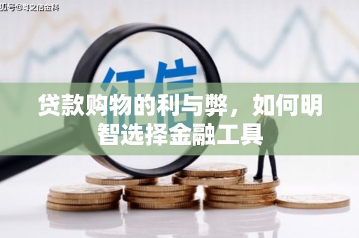 六横贷款购物的利与弊，如何明智选择金融工具