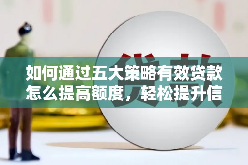 峨边如何通过五大策略有效贷款怎么提高额度，轻松提升信用价值