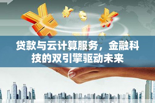 襄阳贷款与云计算服务，金融科技的双引擎驱动未来