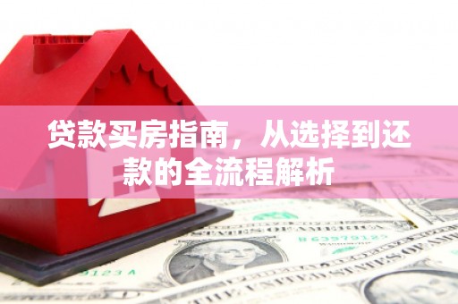 本溪贷款买房指南，从选择到还款的全流程解析
