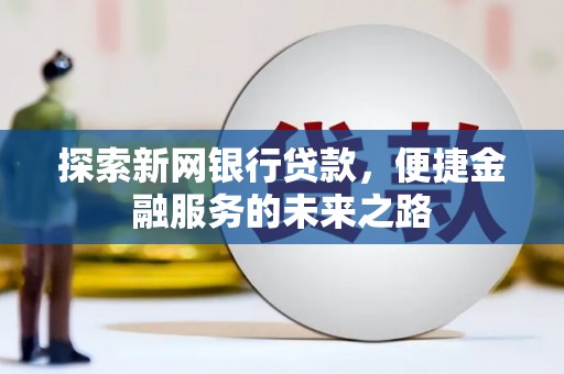 黟县探索新网银行贷款，便捷金融服务的未来之路