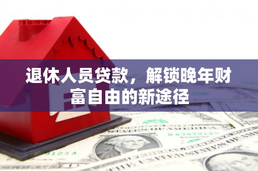 察雅退休人员贷款，解锁晚年财富自由的新途径