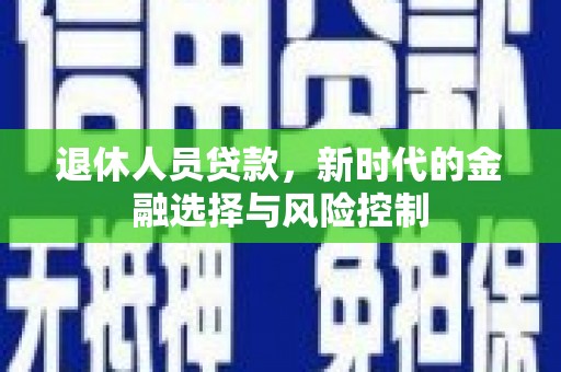 文昌退休人员贷款，新时代的金融选择与风险控制