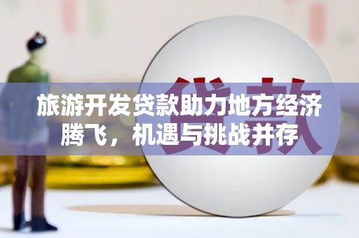 松北旅游开发贷款助力地方经济腾飞，机遇与挑战并存