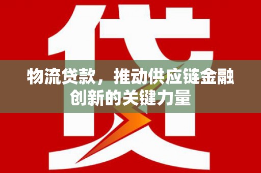 宽甸物流贷款，推动供应链金融创新的关键力量