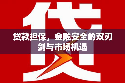 顺平贷款担保，金融安全的双刃剑与市场机遇