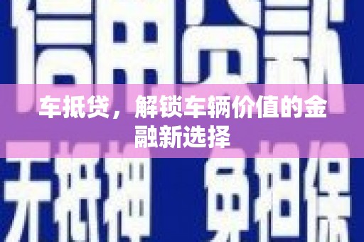 乡城车抵贷，解锁车辆价值的金融新选择