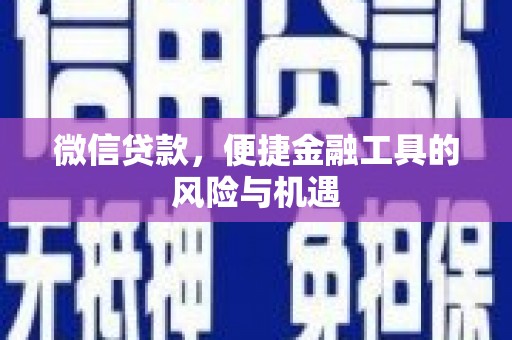 祁县微信贷款，便捷金融工具的风险与机遇