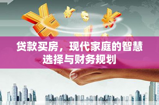 巩留贷款买房，现代家庭的智慧选择与财务规划
