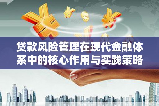 平江贷款风险管理在现代金融体系中的核心作用与实践策略