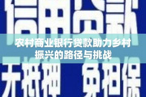 淮上农村商业银行贷款助力乡村振兴的路径与挑战