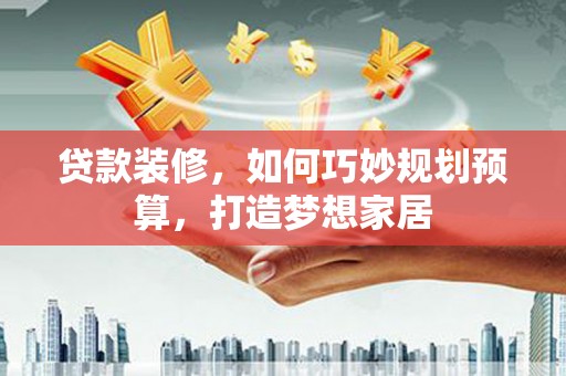 龙潭贷款装修，如何巧妙规划预算，打造梦想家居