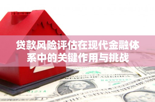 翠屏贷款风险评估在现代金融体系中的关键作用与挑战