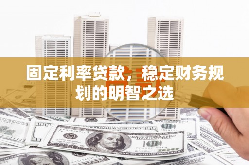江海固定利率贷款，稳定财务规划的明智之选