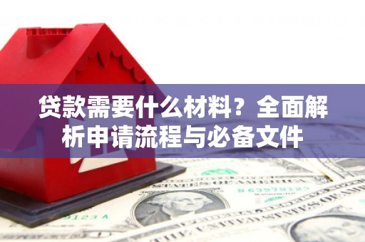 阳高贷款需要什么材料？全面解析申请流程与必备文件