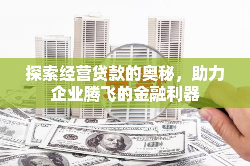 江华探索经营贷款的奥秘，助力企业腾飞的金融利器