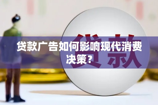 泸州贷款广告如何影响现代消费决策？