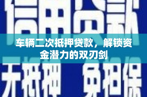 临翔车辆二次抵押贷款，解锁资金潜力的双刃剑