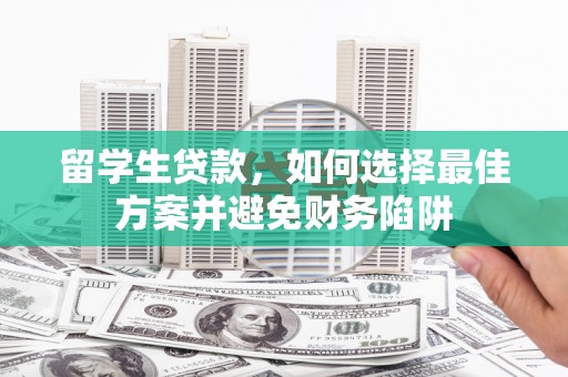 鹿泉留学生贷款，如何选择最佳方案并避免财务陷阱