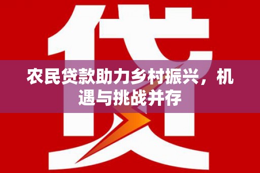 伊春农民贷款助力乡村振兴，机遇与挑战并存