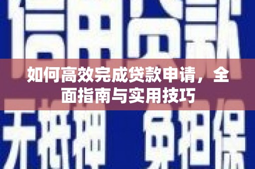 顺昌如何高效完成贷款申请，全面指南与实用技巧