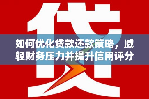 伊春如何优化贷款还款策略，减轻财务压力并提升信用评分