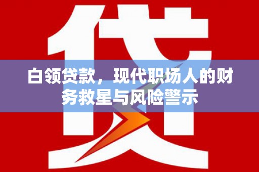 林甸白领贷款，现代职场人的财务救星与风险警示