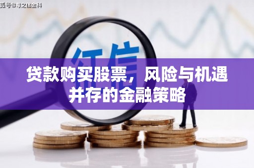 苍溪贷款购买股票，风险与机遇并存的金融策略