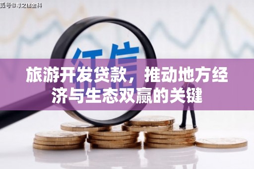 北市旅游开发贷款，推动地方经济与生态双赢的关键