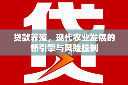 始兴贷款养殖，现代农业发展的新引擎与风险控制