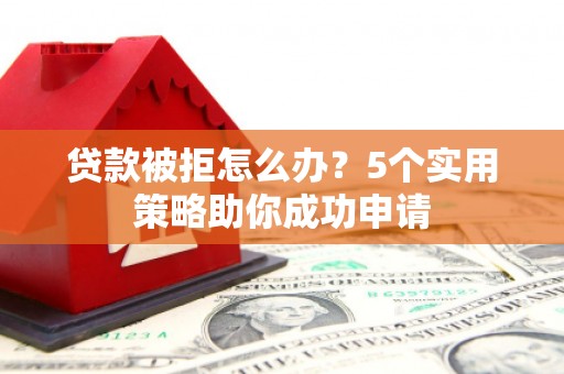 民权贷款被拒怎么办？5个实用策略助你成功申请