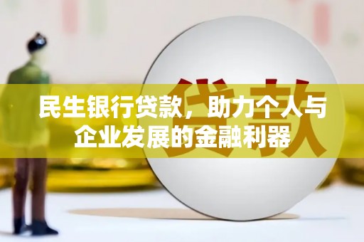 晋宁民生银行贷款，助力个人与企业发展的金融利器