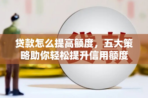 鹤庆贷款怎么提高额度，五大策略助你轻松提升信用额度