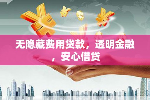 雾峰无隐藏费用贷款，透明金融，安心借贷