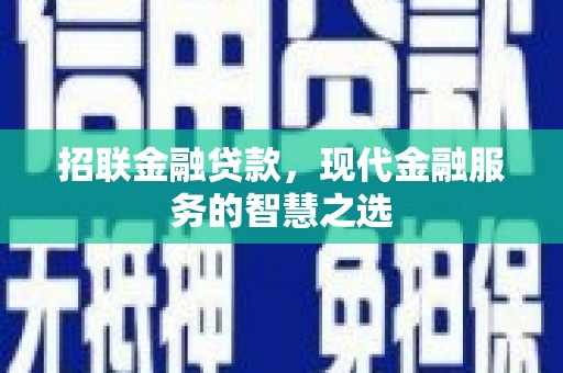 荔城招联金融贷款，现代金融服务的智慧之选