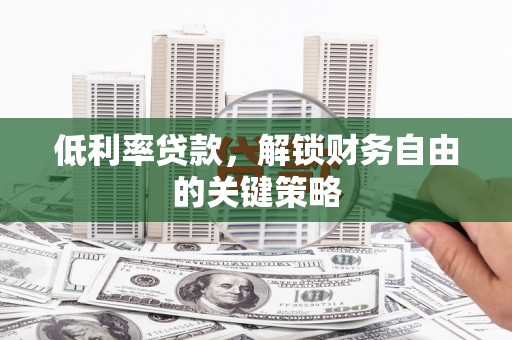 金溪低利率贷款，解锁财务自由的关键策略