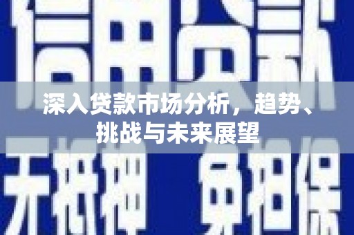 鄂托克前旗深入贷款市场分析，趋势、挑战与未来展望
