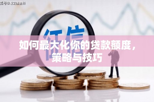 水里如何最大化你的贷款额度，策略与技巧