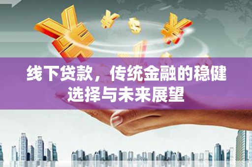 海勃湾线下贷款，传统金融的稳健选择与未来展望
