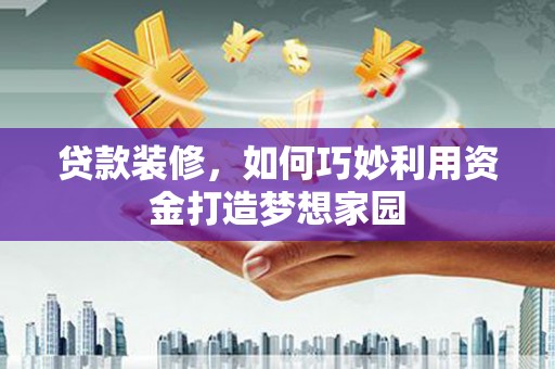 吴中贷款装修，如何巧妙利用资金打造梦想家园