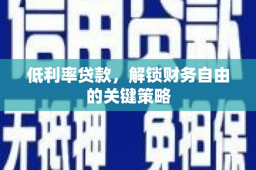 江华低利率贷款，解锁财务自由的关键策略