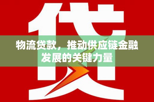 平果物流贷款，推动供应链金融发展的关键力量