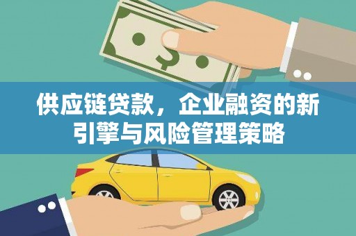 兰溪供应链贷款，企业融资的新引擎与风险管理策略
